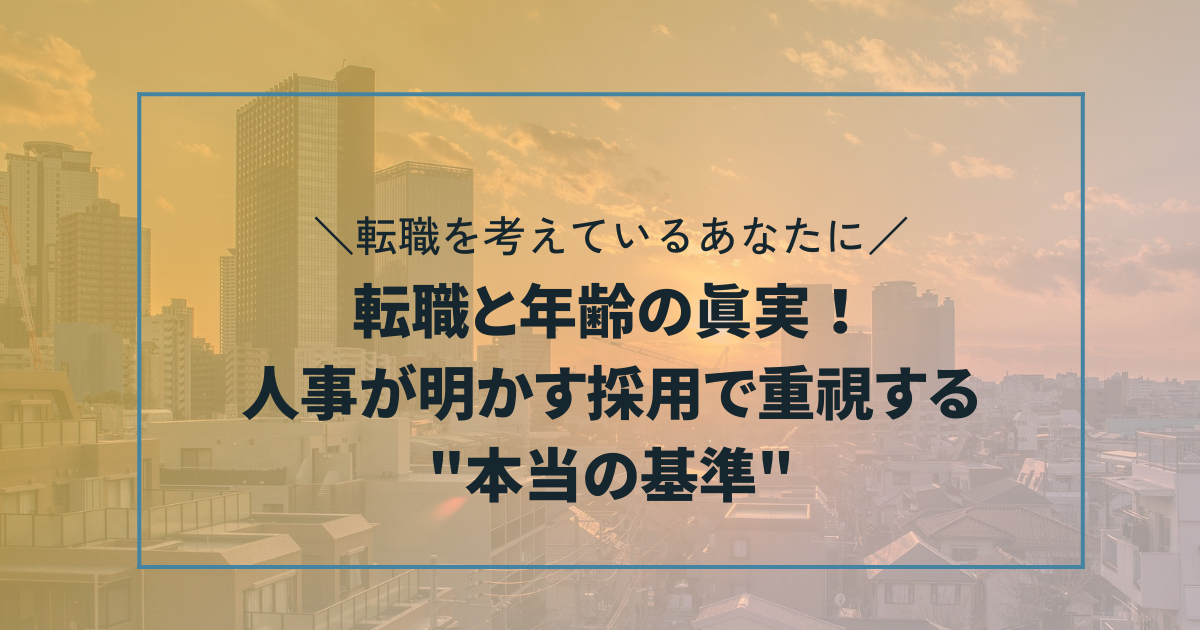 転職と年齢の真実！人事が明かす採用で重視する"本当の基準"